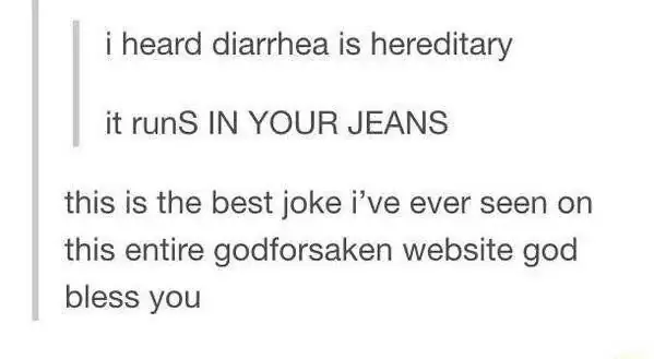 https://slutbitch101.tumblr.com/post/32736618726/i-heard-diarrhea-is-hereditary-it-runs-in-your